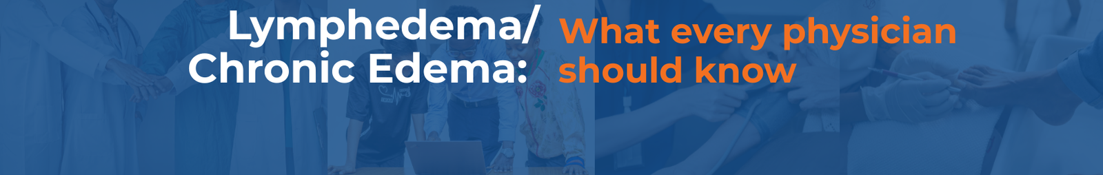Lymphedema/Chronic Edema: What every physician should know